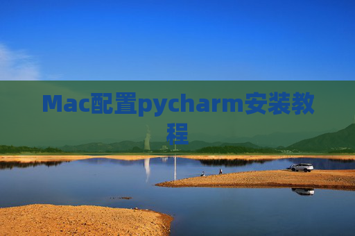 Mac配置pycharm安装教程 Mac配置pycharm安装教程